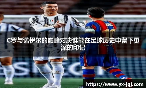 C罗与诺伊尔的巅峰对决谁能在足球历史中留下更深的印记