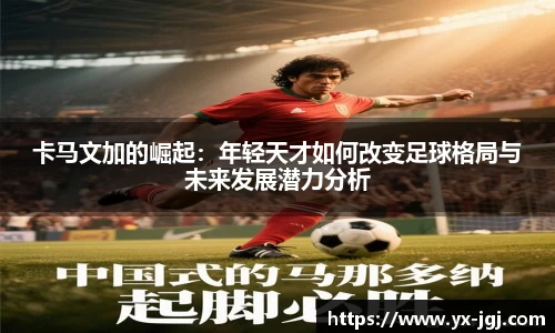 卡马文加的崛起：年轻天才如何改变足球格局与未来发展潜力分析