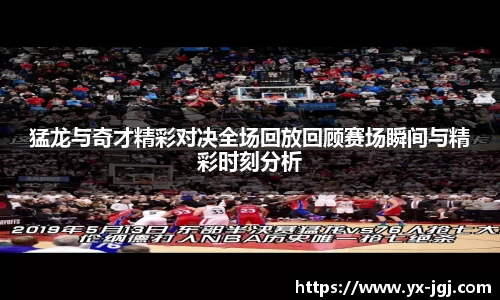 猛龙与奇才精彩对决全场回放回顾赛场瞬间与精彩时刻分析