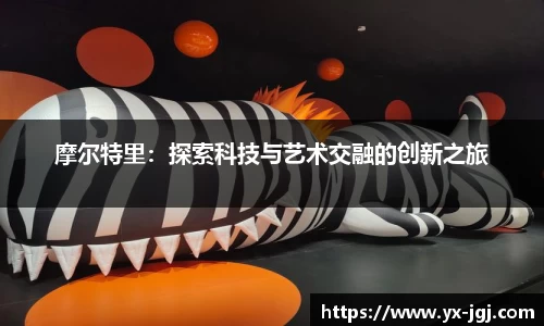 摩尔特里：探索科技与艺术交融的创新之旅